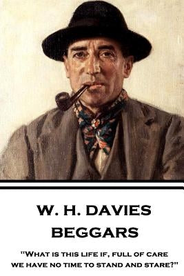 W. H. Davies - Beggars: "What is this life if, full of care, we have no time to stand and stare?" by Davies, W. H.