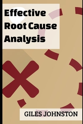 Effective Root Cause Analysis: Looking at control, responsibility, process improvement and making the whole activity more effective by Johnston, Giles