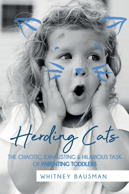 Herding Cats: The Chaotic, Exhausting & Hilarious Task of Parenting Toddlers by Bausman, Whitney