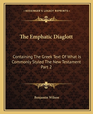 The Emphatic Diaglott: Containing the Greek Text of What Is Commonly Styled the New Testament Part 2 by Wilson, Benjamin