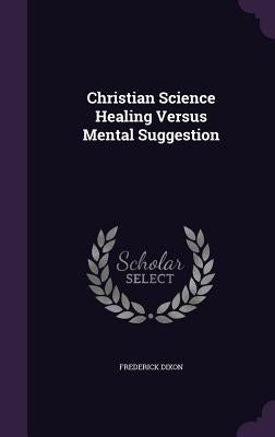 Christian Science Healing Versus Mental Suggestion by Dixon, Frederick