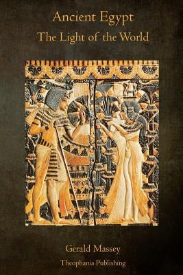 Ancient Egypt The Light of the World: A Work of Reclamation and Restitution in Twelve Books by Massey, Gerald
