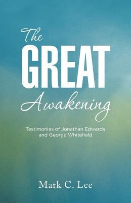 The Great Awakening: Testimonies of Jonathan Edwards and George Whitefield by Lee, Mark C.