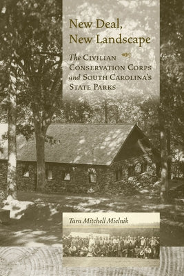 New Deal, New Landscape: The Civilian Conservation Corps and South Carolina's State Parks by Mielnik, Tara Mitchell