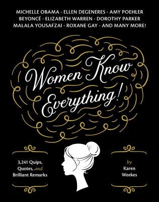 Women Know Everything!: 3,241 Quips, Quotes, & Brilliant Remarks by Weekes, Karen