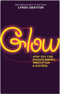 Glow: How You Can Radiate Energy, Innovation, and Success by Gratton, Lynda