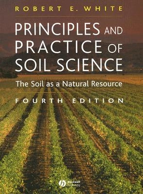 Principles and Practice of Soil Science: The Soil as a Natural Resource by White, Robert E.
