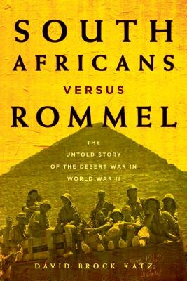 South Africans Versus Rommel: The Untold Story of the Desert War in World War II by Katz, David Brock