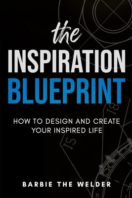 The Inspiration Blueprint: How To Design & Create Your Inspired Life by Barbiethewelder