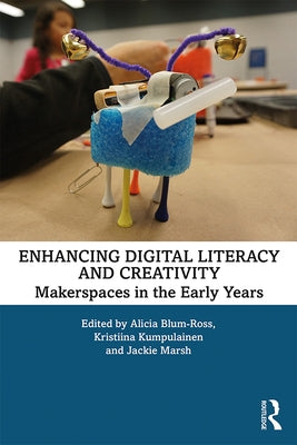 Enhancing Digital Literacy and Creativity: Makerspaces in the Early Years by Blum-Ross, Alicia