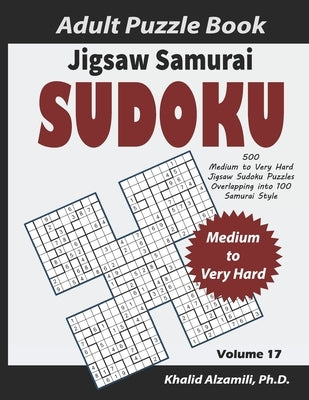 Jigsaw Samurai Sudoku Adult Puzzle Book: 500 Medium to Very Hard Jigsaw Sudoku Puzzles Overlapping into 100 Samurai Style: Keep Your Brain Young by Alzamili, Khalid