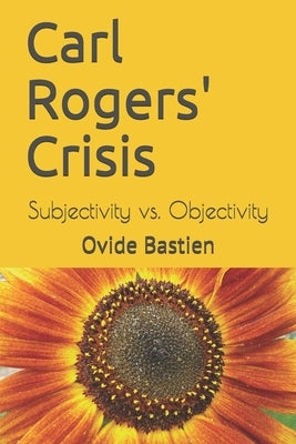 Carl Rogers' Crisis: Subjectivity vs. Objectivity by Bastien, Ovide
