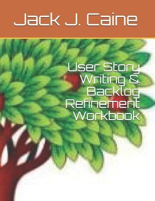 User Story Writing & Backlog Refinement Workbook by Caine, Jack Julian
