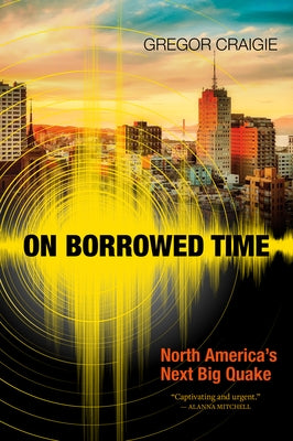 On Borrowed Time: North America's Next Big Quake by Craigie, Gregor