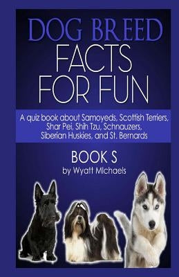 Dog Breed Facts for Fun! Book S by Michaels, Wyatt
