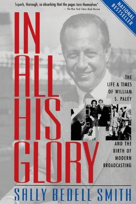 In All His Glory: The Life and Times of William S. Paley and the Birth of Modern Broadcasting by Smith, Sally Bedell