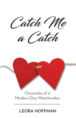 Catch Me a Catch: Chronicles of a Modern-Day Matchmaker by Hoffman, Leora