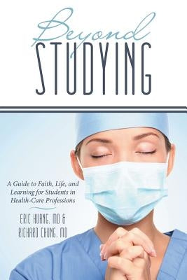 Beyond Studying: A Guide to Faith, Life, and Learning for Students in Health-Care Professions by Chung, Richard