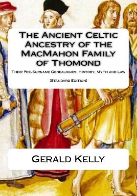 The Standard Edition of the Ancient Celtic Ancestry of the MacMahon Family of Thomond: Their Pre-Surname Genealogies, History, Myth and Law by Kelly, Gerald A. John