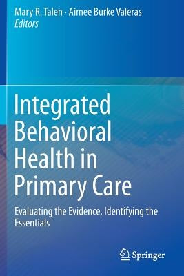 Integrated Behavioral Health in Primary Care: Evaluating the Evidence, Identifying the Essentials by Talen, Mary R.