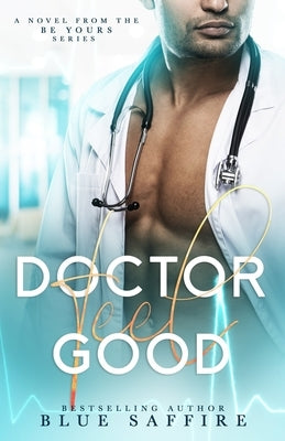 Doctor Feel Good: A Novel From the Be Yours Series by Saffire, Blue