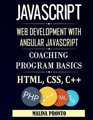 Javascript: Web Development With Angular Javascript: Coaching Program Basics: Html, CSS, C++ by Pronto, Malina