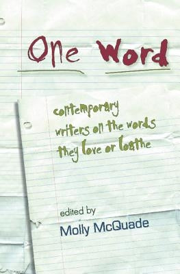 One Word: Contemporary Writers on the Words They Love or Loathe by McQuade, Molly