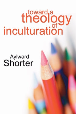 Toward a Theology of Inculturation by Shorter, Aylward