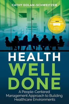 Health Well Done: A People-Centered Management Approach to Building Healthcare Environments by Dolan-Schweitzer, Cathy <.