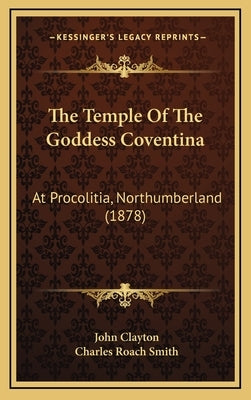 The Temple Of The Goddess Coventina: At Procolitia, Northumberland (1878) by Clayton, John