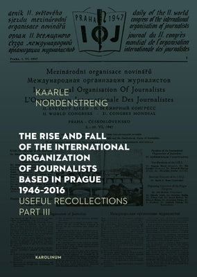 The Rise and Fall of the International Organization of Journalists Based in Prague 1946-2016: Useful Recollections Part III by Nordenstreng, Kaarle