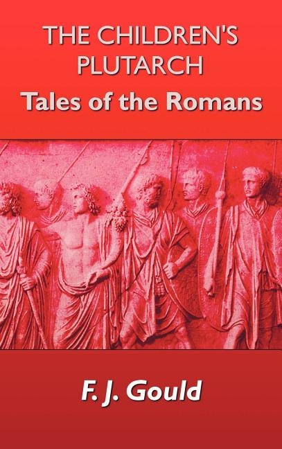 The Children's Plutarch: Tales of the Romans by Gould, Frederick James