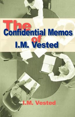 The Confidential Memos of I. M. Vested: An Expose of Corporate Mismanagement by a Senior Executive in a Major American Company by Vested, I. M.