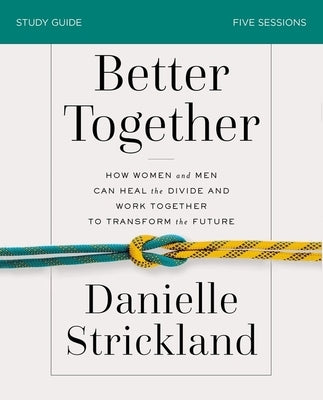 Better Together Bible Study Guide: How Women and Men Can Heal the Divide and Work Together to Transform the Future by Strickland, Danielle