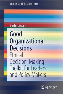 Good Organizational Decisions: Ethical Decision-Making Toolkit for Leaders and Policy Makers by Jiwani, Bashir