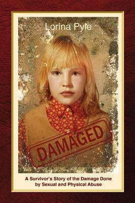 Damaged: A Survivor's Story of the Damage Done by Sexual and Physical Abuse by Pyle, Lorina