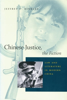 Chinese Justice, the Fiction: Law and Literature in Modern China by Kinkley, Jeffrey C.