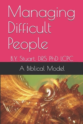 Managing Difficult People: A Biblical Model by Stuart, Lcpc B. Y.