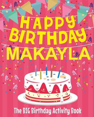 Happy Birthday Makayla - The Big Birthday Activity Book: (Personalized Children's Activity Book) by Birthdaydr