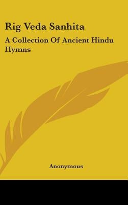 Rig Veda Sanhita: A Collection Of Ancient Hindu Hymns by Anonymous