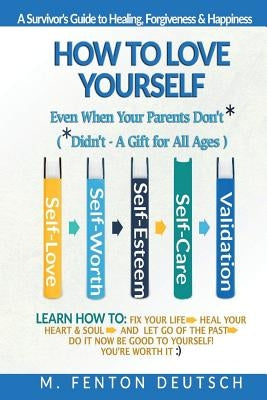 How To Love Yourself When Your Parents Don't* -(*Didn't - A Gift for All Ages) -A Survivor's Guide to Healing, Forgiveness & Happiness: 5-Part System by Deutsch, M. Fenton