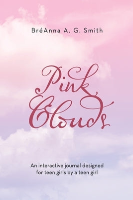Pink Clouds: An Interactive Journal Designed for Teen Girls by a Teen Girl by Smith, Bréanna A. G.