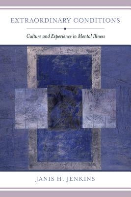Extraordinary Conditions: Culture and Experience in Mental Illness by Jenkins, Janis H.