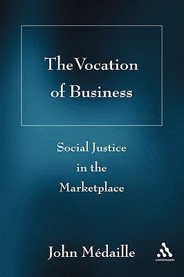 The Vocation of Business: Social Justice in the Marketplace by Médaille, John C.