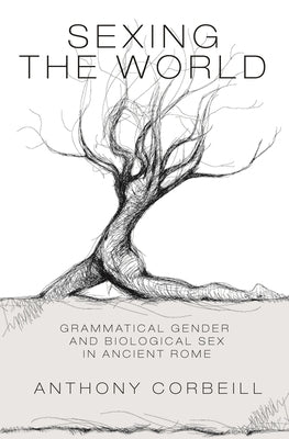 Sexing the World: Grammatical Gender and Biological Sex in Ancient Rome by Corbeill, Anthony