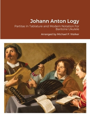 Johann Anton Logy: Partitas In Tablature and Modern Notation For Baritone Ukulele by Walker, Michael