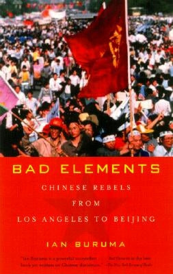 Bad Elements: Chinese Rebels from Los Angeles to Beijing by Buruma, Ian