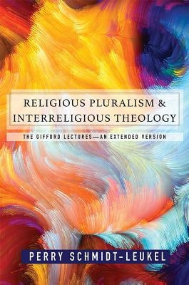 Religious Pluralism and Interreligious Theology: The Gifford Lectures an Extended Edition by Schmidt-Leukel, Perry