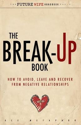 The Break-Up Book: How to Avoid, Leave, and Recover from Negative Relationships by Metaphor, Ace