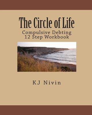 The Circle of Life: Compulsive Debting 12 Step Workbook by Nivin, Kj